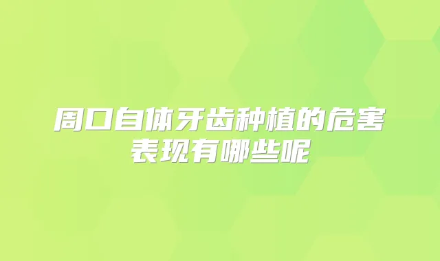 周口自体牙齿种植的危害表现有哪些呢