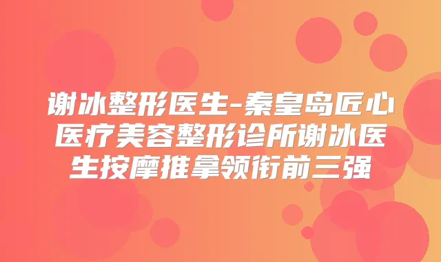 谢冰整形医生-秦皇岛匠心医疗美容整形诊所谢冰医生按摩推拿领衔前三强