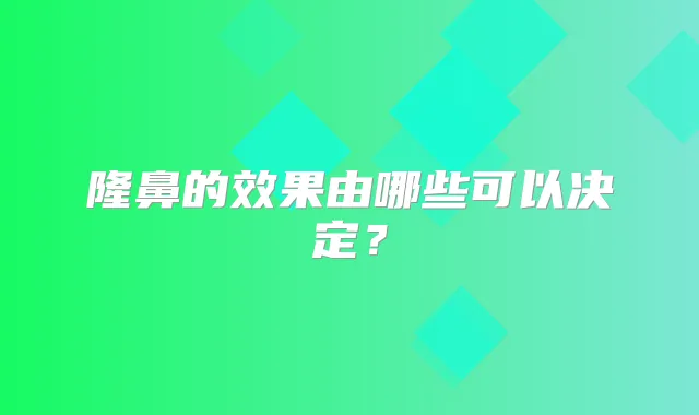 隆鼻的效果由哪些可以决定?
