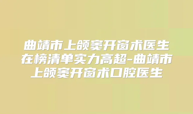 曲靖市上颌窦开窗术医生在榜清单实力高超-曲靖市上颌窦开窗术口腔医生