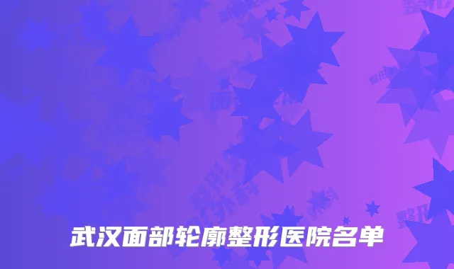 武汉面部轮廓整形医院名单