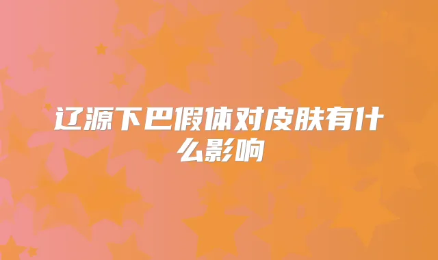 辽源下巴假体对皮肤有什么影响