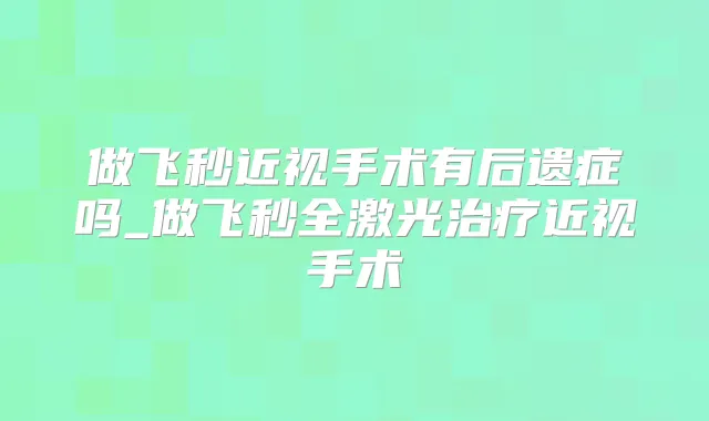 做飞秒近视手术有后遗症吗_做飞秒全激光近视手术