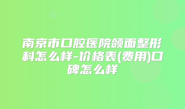 南京市口腔医院颌面整形科怎么样-价格表(费用)口碑怎么样