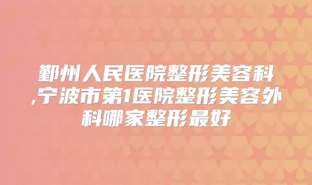 鄞州人民医院整形美容科,宁波市第1医院整形美容外科哪家整形好