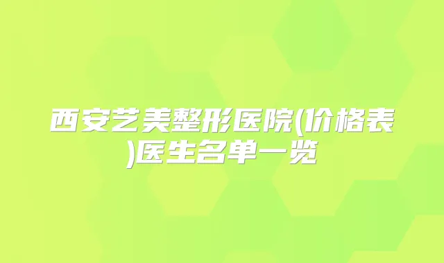 西安艺美整形医院(价格表)医生名单一览