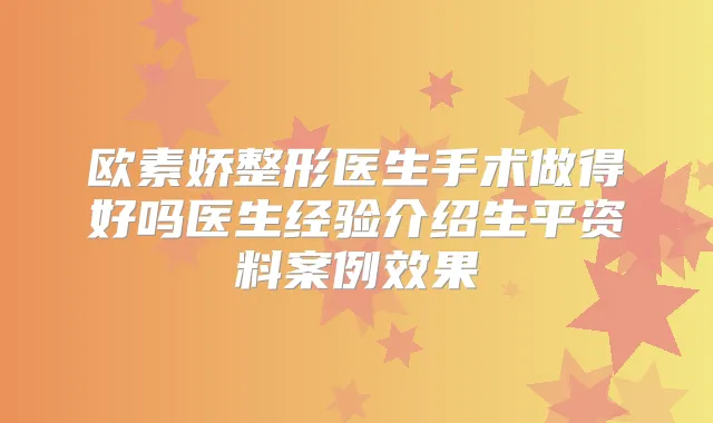 欧素娇整形医生手术做得好吗医生经验介绍生平资料案例效果