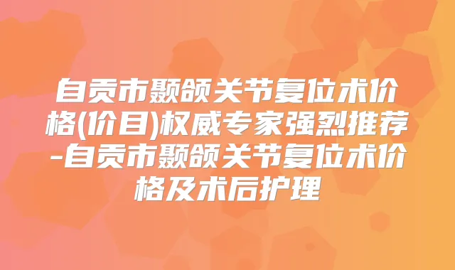 自贡市颞颌关节复位术价格(价目)专家强烈推荐-自贡市颞颌关节复位术价格及术后护理