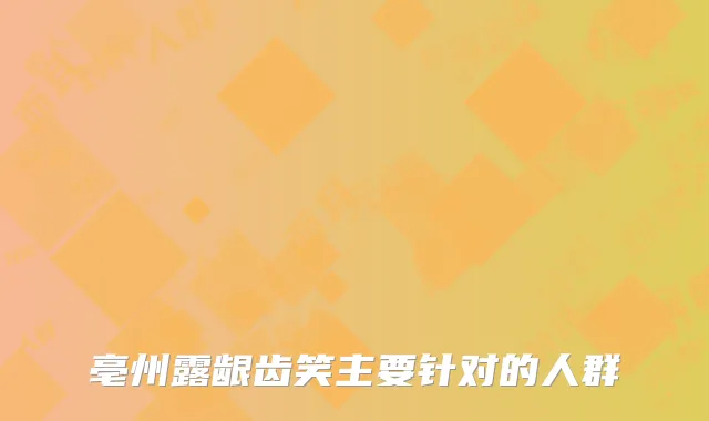 亳州露龈齿笑主要针对的人群