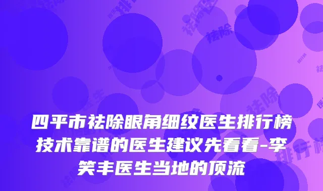 四平市祛除眼角细纹医生排行榜技术靠谱的医生建议先看看-李笑丰医生当地的顶流