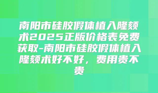 南阳市硅胶假体植入隆颏术2025正版价格表免费获取-南阳市硅胶假体植入隆颏术好不好,费用贵不贵