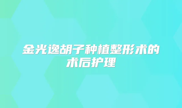 金光逸胡子种植整形术的术后护理