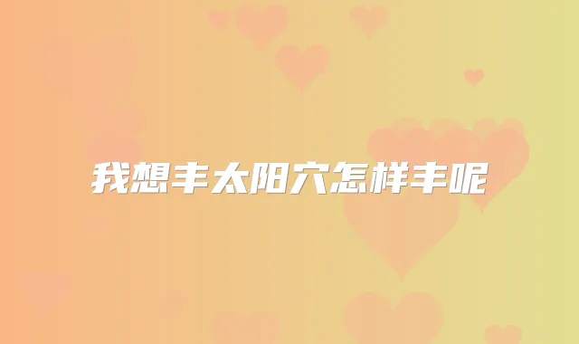 我想丰太阳穴怎样丰呢