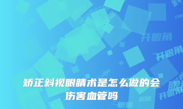 矫正斜视眼睛术是怎么做的会伤害血管吗