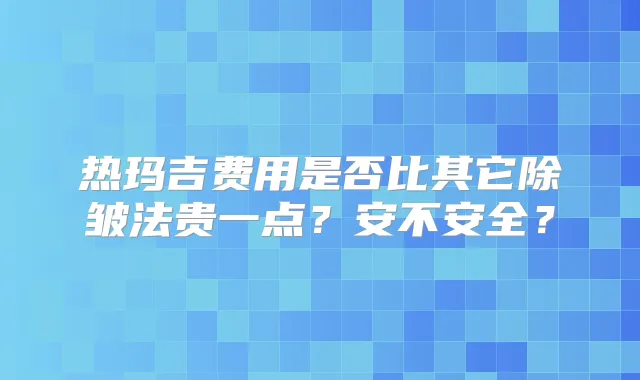 热玛吉费用是否比其它除皱法贵一点?安不安全?