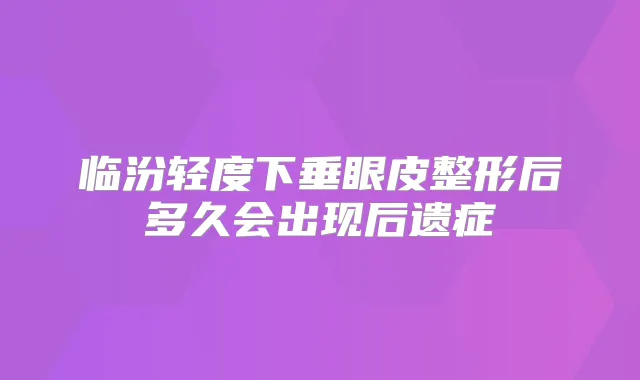 临汾轻度下垂眼皮整形后多久会出现后遗症