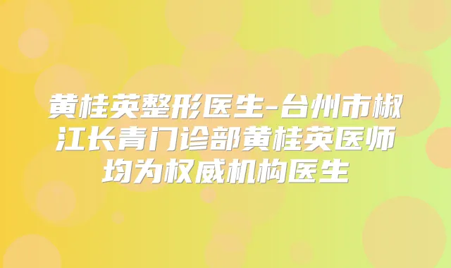 黄桂英整形医生-台州市椒江长青门诊部黄桂英医师均为机构医生