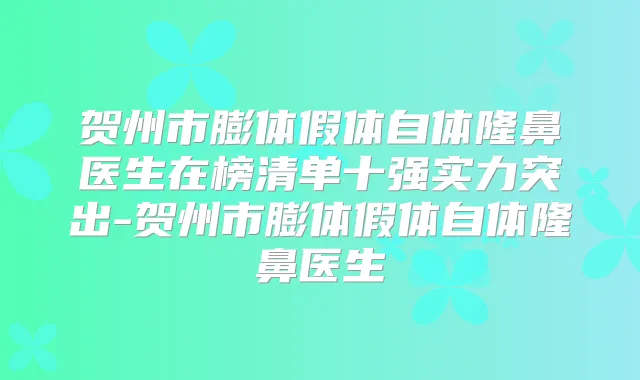 贺州市膨体假体自体隆鼻医生在榜清单十强实力突出-贺州市膨体假体自体隆鼻医生