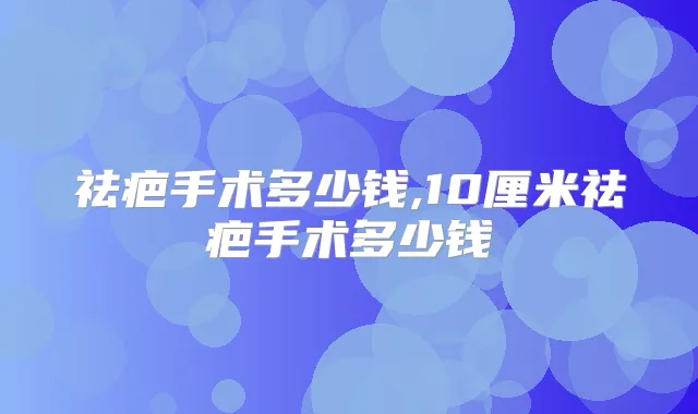 祛疤手术多少钱,10厘米祛疤手术多少钱