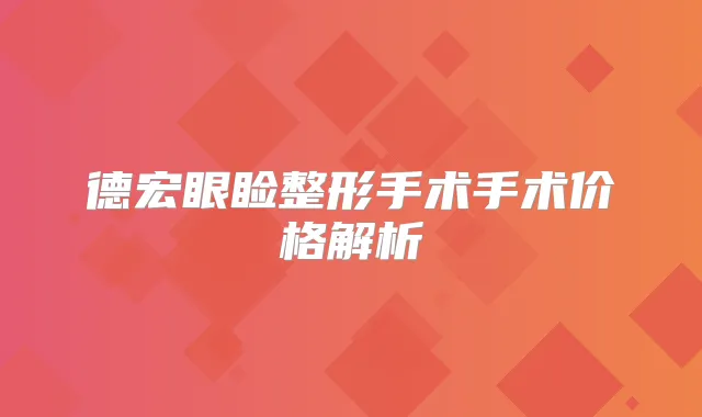 德宏眼睑整形手术手术价格解析