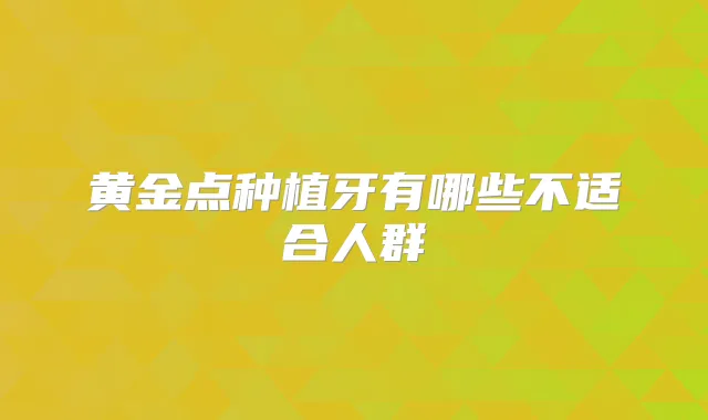黄金点种植牙有哪些不适合人群
