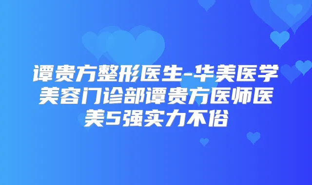 谭贵方整形医生-华美医学美容门诊部谭贵方医师医美5强实力不俗