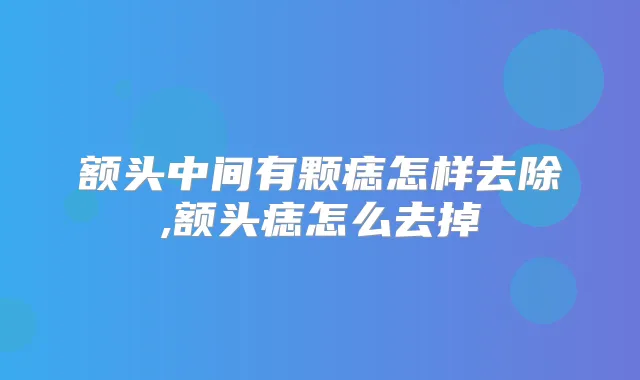 额头中间有颗痣怎样去除,额头痣怎么去掉