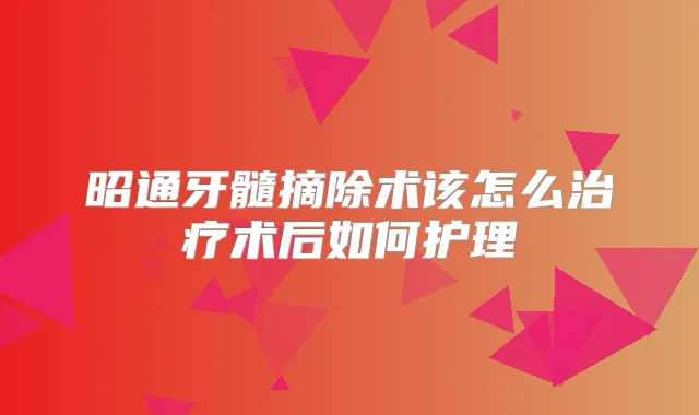 title="昭通牙髓摘除术该怎么术后如何护理"