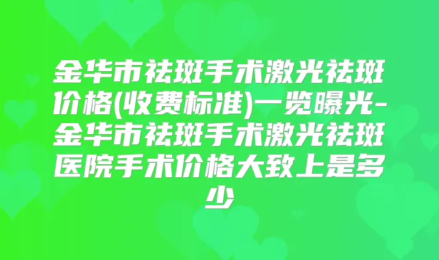 金华市祛斑手术激光祛斑价格(收费标准)一览曝光-金华市祛斑手术激光祛斑医院手术价格大致上是多少