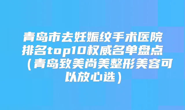 青岛市去妊娠纹手术医院排名top10名单盘点(青岛致美尚美整形美容可以放心选)
