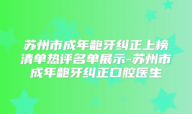 苏州市成年龅牙纠正上榜清单热评名单展示-苏州市成年龅牙纠正口腔医生