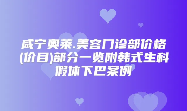 咸宁奥莱.美容门诊部价格(价目)部分一览附韩式生科假体下巴案例