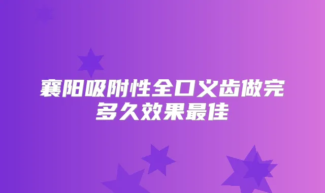 襄阳吸附性全口义齿做完多久效果佳