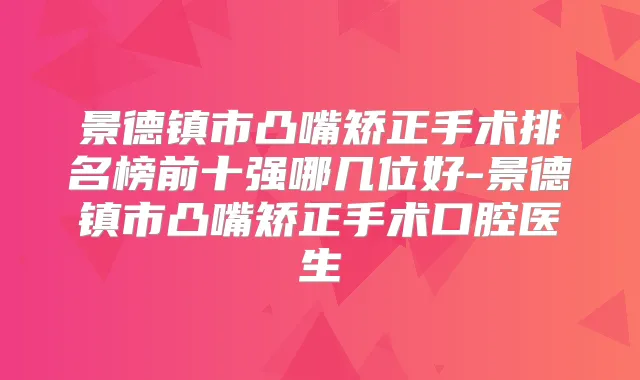 景德镇市凸嘴矫正手术排名榜前十强哪几位好-景德镇市凸嘴矫正手术口腔医生