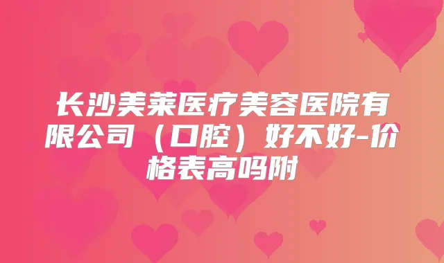 长沙美莱医疗美容医院有限公司(口腔)好不好-价格表高吗附