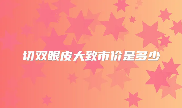 切双眼皮大致市价是多少