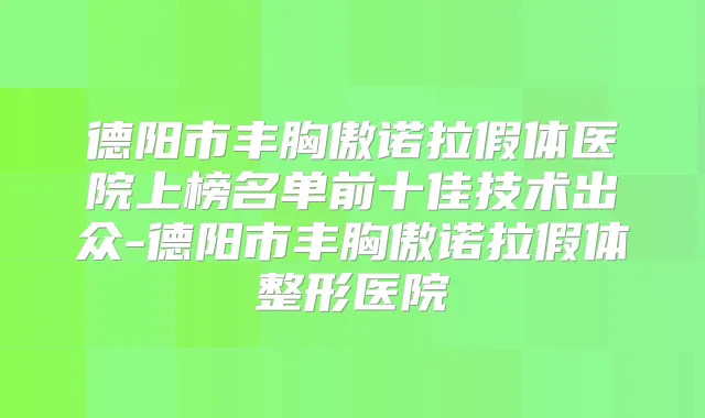 德阳市丰胸傲诺拉假体医院上榜名单前十佳技术出众-德阳市丰胸傲诺拉假体整形医院