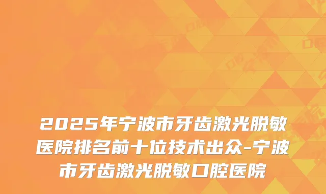 2025年宁波市牙齿激光脱敏医院排名前十位技术出众-宁波市牙齿激光脱敏口腔医院