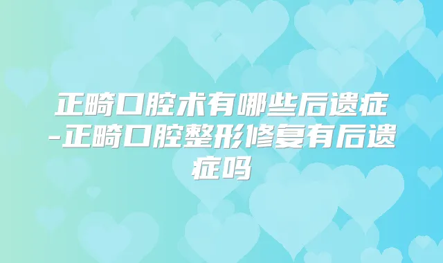 正畸口腔术有哪些后遗症-正畸口腔整形修复有后遗症吗