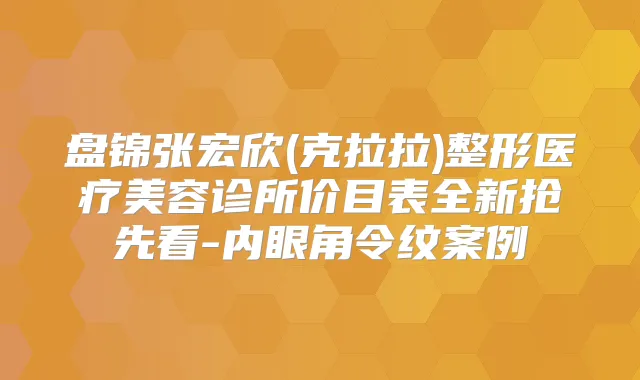 盘锦张宏欣(克拉拉)整形医疗美容诊所价目表全新抢先看-内眼角令纹案例