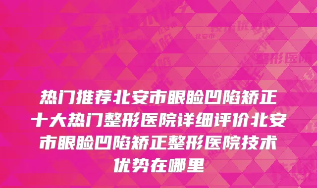 热门推荐北安市眼睑凹陷矫正十大热门整形医院详细评价北安市眼睑凹陷矫正整形医院技术优势在哪里