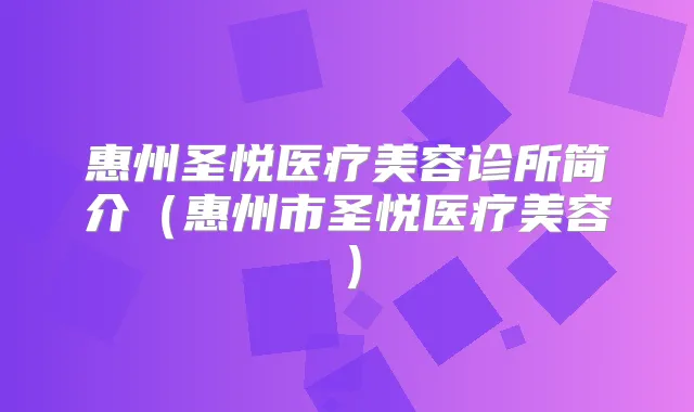 惠州圣悦医疗美容诊所简介（惠州市圣悦医疗美容）