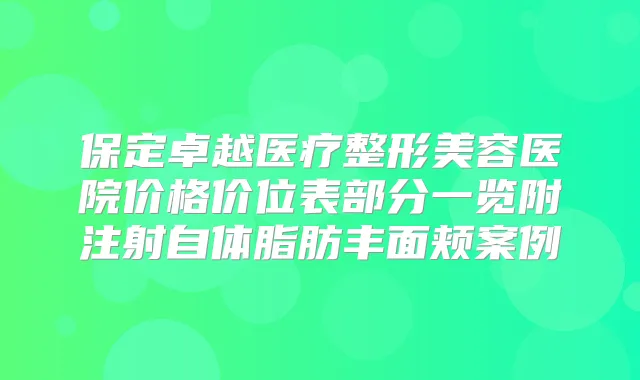 保定卓越医疗整形美容医院价格价位表部分一览附注射自体脂肪丰面颊案例