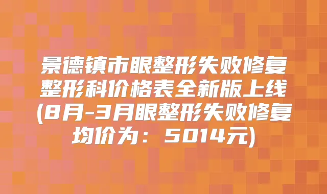 景德镇市眼整形失败修复整形科价格表全新版上线(8月-3月眼整形失败修复均价为:5014元)