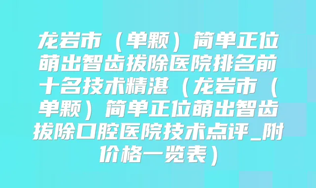 龙岩市(单颗)简单正位萌出智齿拔除医院排名前十名技术精湛(龙岩市(单颗)简单正位萌出智齿拔除口腔医院技术点评_附价格一览表)