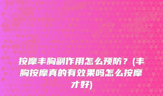 按摩丰胸副作用怎么预防？(丰胸按摩真的有效果吗怎么按摩才好)