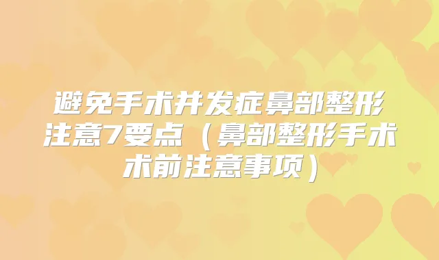 避免手术并发症鼻部整形注意7要点(鼻部整形手术术前注意事项)