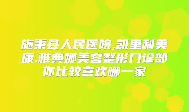 施秉县人民医院,凯里利美康.雅典娜美容整形门诊部你比较喜欢哪一家