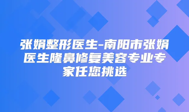 张娟整形医生-南阳市张娟医生隆鼻修复美容专业专家任您挑选