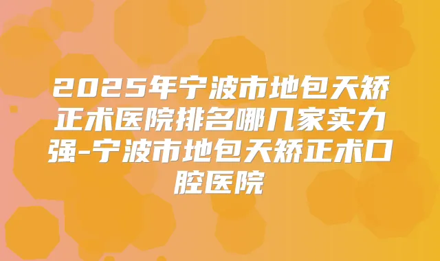 2025年宁波市地包天矫正术医院排名哪几家实力强-宁波市地包天矫正术口腔医院